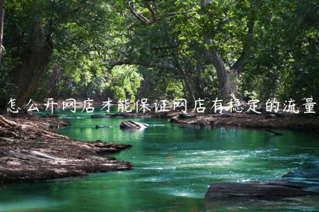 怎么開網(wǎng)店才能保證網(wǎng)店有穩(wěn)定的流量